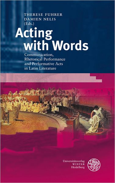 Acting with Words: Communication, Rhetorical Performance and Performative Acts in Latin Literature