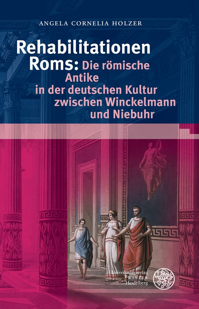 Rehabilitationen Roms: Die romische Antike in der deutschen Kultur zwischen Winckelmann und Niebuhr