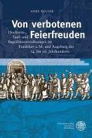 Von verbotenen Feierfreuden: Hochzeits-, Tauf- und Begrabnisverordnungen im Frankfurt a.M. und Augsburg des 14. bis 16. Jahrhunderts