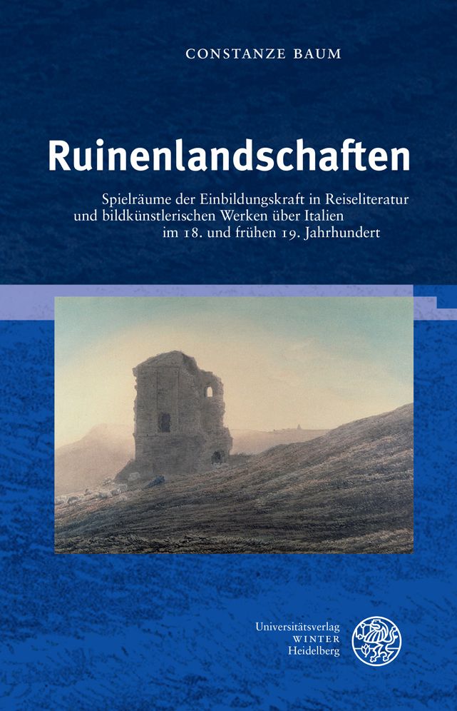 Ruinenlandschaften: Spielraume der Einbildungskraft in Reiseliteratur und bildkunstlerischen Werken uber Italien im 18. und fruhen 19. Jahrhundert