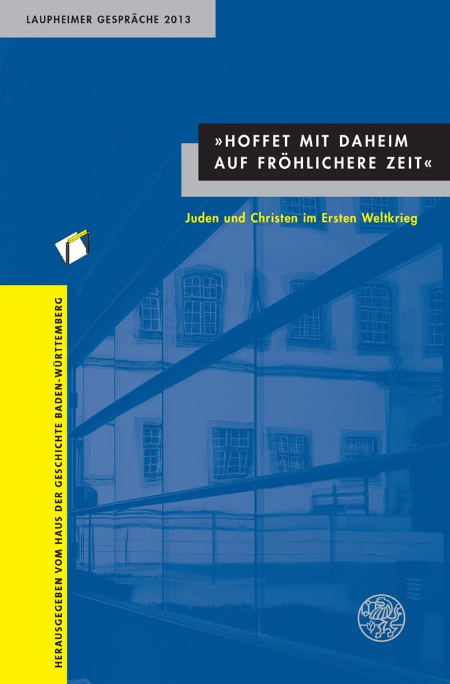 Hoffet mit daheim auf frohlichere Zeit: Juden und Christen im Ersten Weltkrieg. Laupheimer Gesprache 2013