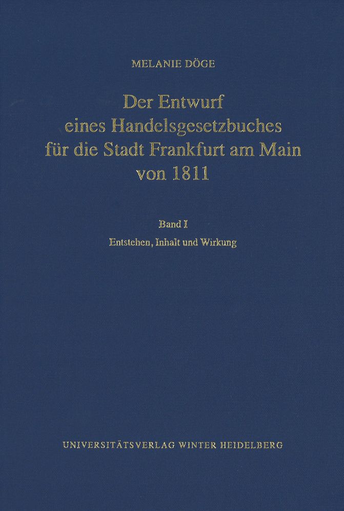 Der Entwurf eines Handelsgesetzbuches fur die Stadt Frankfurt am Main von 1811 / Band I: Entstehen, Inhalt und Wirkung