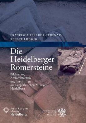 Die Heidelberger Romersteine: Bildwerke, Architekturteile und Inschriften im Kurpfalzischen Museum Heidelberg