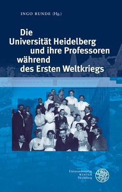 Die Universitat Heidelberg und ihre Professoren wahrend des Ersten Weltkriegs: Beitrage zur Tagung im Universitatsarchiv Heidelberg am 6. und 7. November 2014