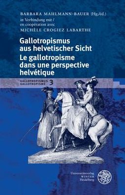 Gallotropismus und Zivilisationsmodelle im deutschsprachigen Raum (1660-1789)/Gallotropisme et modeles civilisationnels dans l'espace germanophone (1660-1789) / Band 3: Gallotropismus aus helvetischer Sicht/Le gallotropisme dans une perspective helvetique