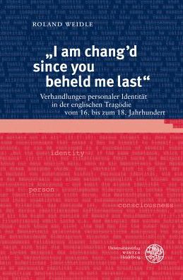 I am chang'd since you beheld me last: Verhandlungen personaler Identitat in der englischen Tragodie vom 16. bis zum 18. Jahrhundert