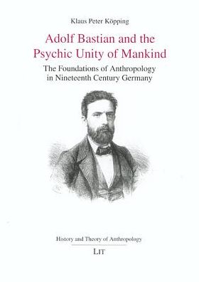 Adolf Bastian and the Psychic Unity of Mankind: The Foundations of Anthropology in Ninteenth Century Germany