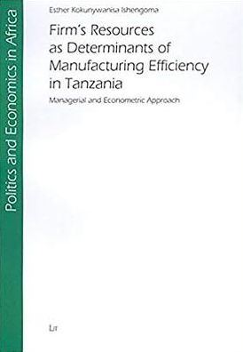 Firm's Resources as Determinants of Manufacturing Efficiency in Tanzania: Politics and Economics in Africa, Vol. 8