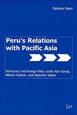 Peru's Relations with Pacific Asia: Democracy and Foreign Policy under Alan Garcia, Alberto Fujimori, and Alejandro Toledo