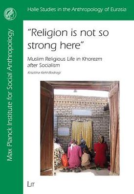 Religion is not so Strong Here: Muslim Religious Life in Khorezm after Socialism