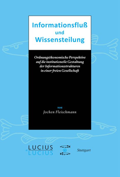 Informationsfluss und Wissensteilung: Ordnungsokonomische Perspektive auf die institutionelle Gestaltung der Informationsstrukturen in einer freien Gesellschaft