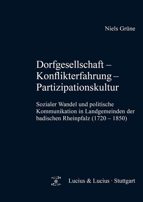 Dorfgesellschaft - Konflikterfahrung - Partizipationskultur: Sozialer Wandel und politische Kommunikation in Landgemeinden der badischen Rheinpfalz (1720-1850)