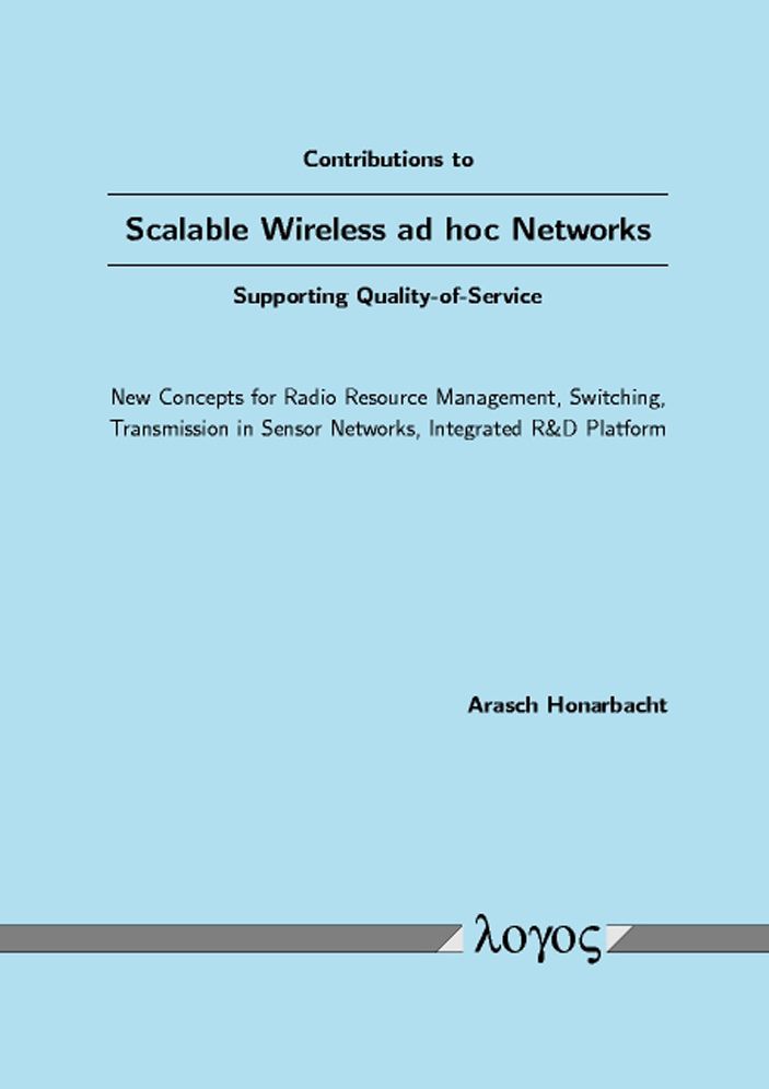 Contributions to Scalable Wireless ad hoc Networks Supporting Quality-of-Service: New Concepts for Radio Resource Management, Switching, Transmission in Sensor Networks, Integrated R &D Platform