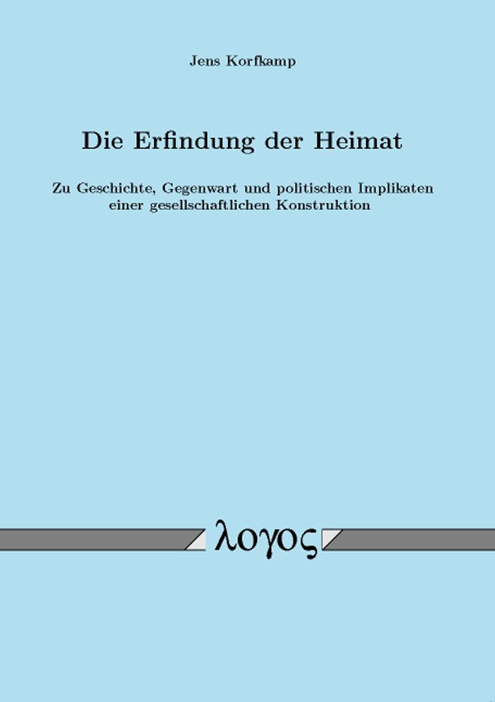 Die Erfindung der Heimat. Zu Geschichte, Gegenwart und politischen Implikaten einer gesellschaftlichen Konstruktion