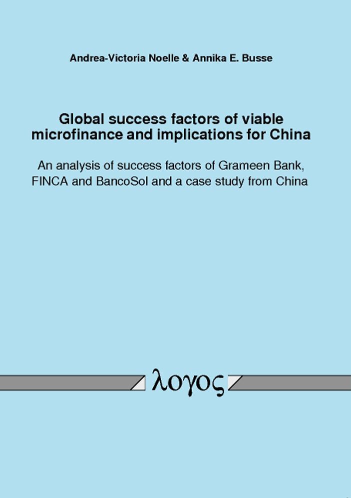Global success factors of viable microfinance and implications for China. An analysis of success factors of Grameen Bank, FINCA and BancoSol and a case study from China