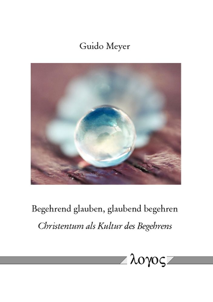 Begehrend glauben, glaubend begehren: Christentum als Kultur des Begehrens