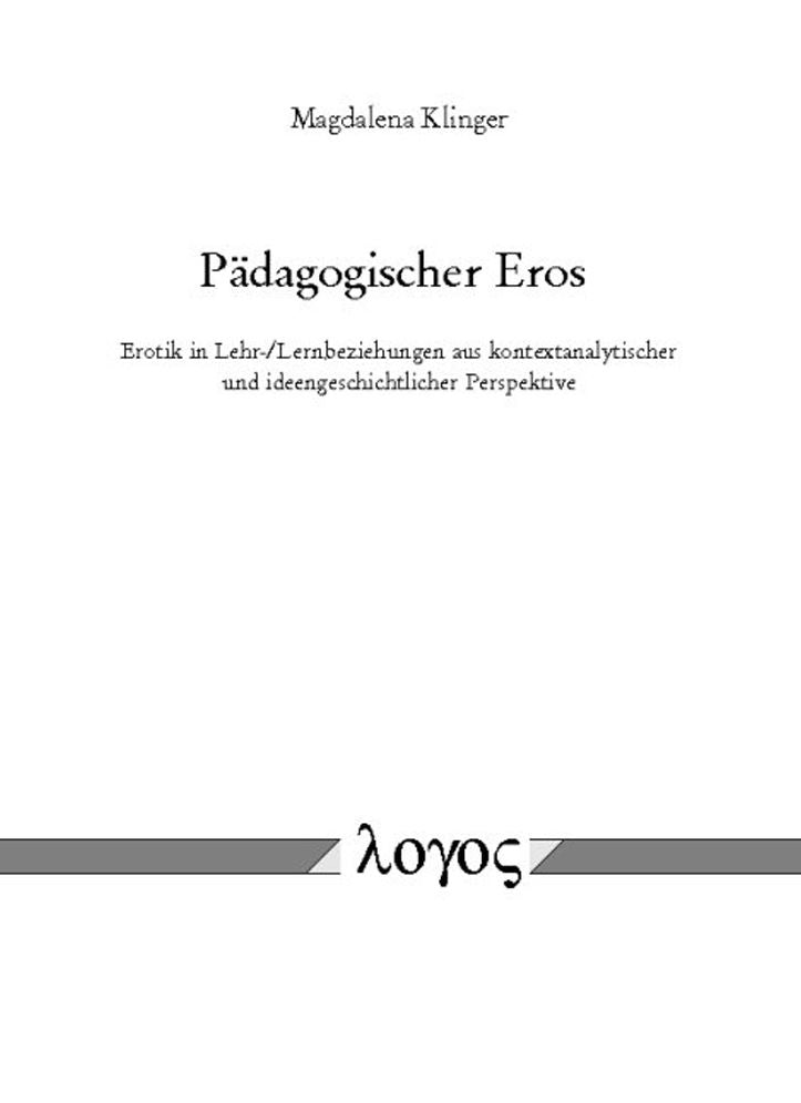 Padagogischer Eros: Erotik in Lehr-/Lernbeziehungen aus kontextanalytischer und ideengeschichtlicher Perspektive