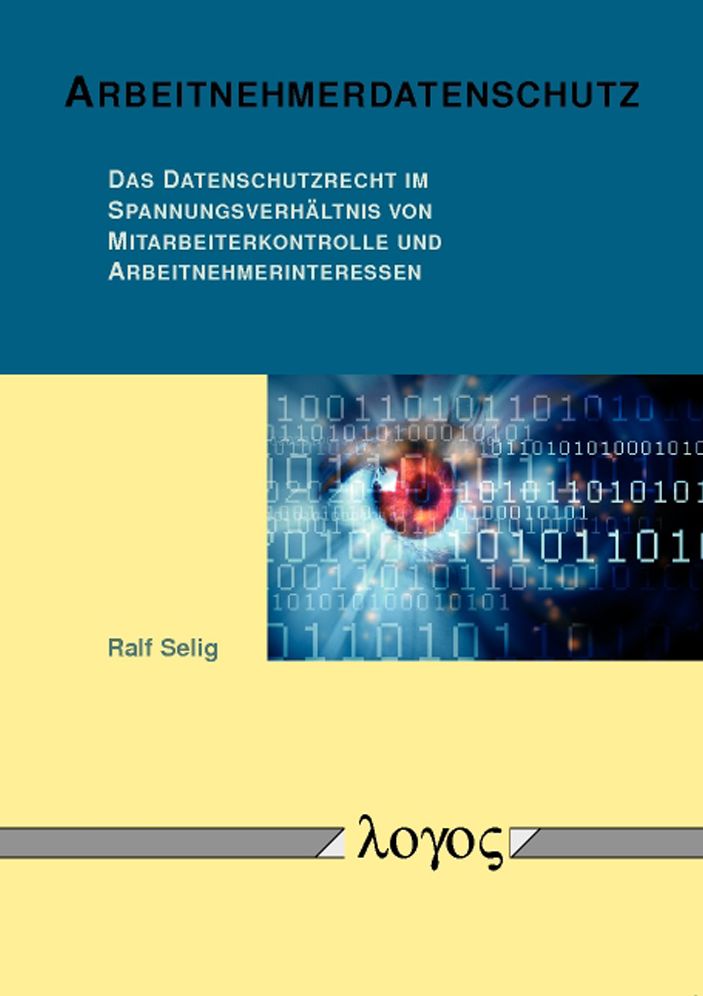 Arbeitnehmerdatenschutz: Das Datenschutzrecht im Spannungsverhaltnis von Mitarbeiterkontrolle und Arbeitnehmerinteressen
