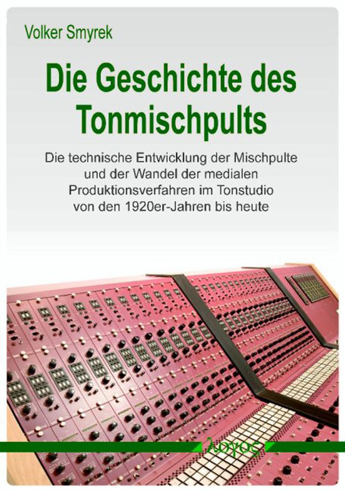 Die Geschichte des Tonmischpults: Die technische Entwicklung der Mischpulte und der Wandel der medialen Produktionsverfahren im Tonstudio von den 1920er-Jahren bis heute