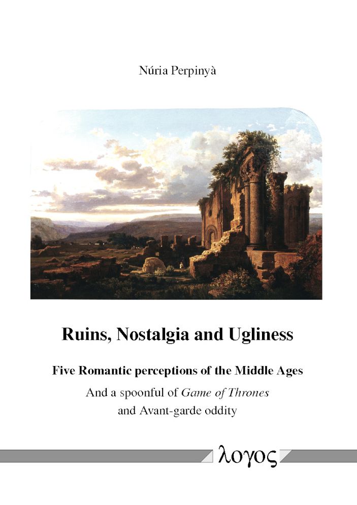 Ruins, Nostalgia and Ugliness: Five Romantic perceptions of the Middle Ages and a spoonful of Game of Thrones and Avant-garde oddity