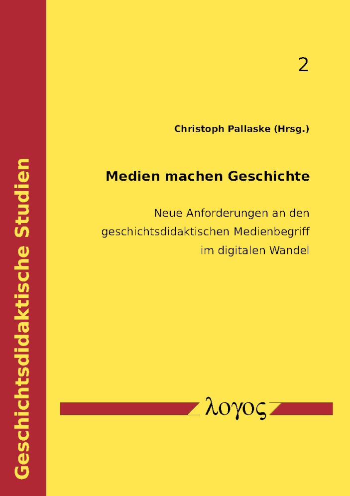 Medien machen Geschichte: Neue Anforderungen an den geschichtsdidaktischen Medienbegriff im digitalen Wandel