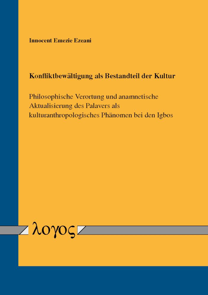 Konfliktbewaltigung als Bestandteil der Kultur: Philosophische Verortung und anamnetische Aktualisierung des Palavers als kulturanthropologisches Phanomen bei den Igbos