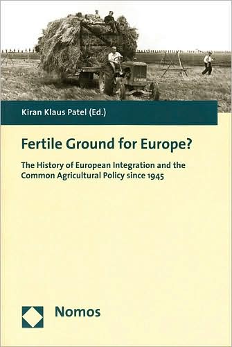 Fertile Ground for Europe?: The History of European Integration and the Common Agricultural Policy Since 1945