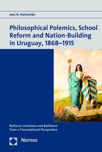 Philosophical Polemics, School Reform and Nation-Building in Uruguay, 1868-1915: Reforma Vareliana and Batllismo from a Transnational Perspective