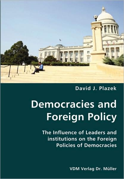 Democracies And Foreign Policy- The Influence Of Leaders And Institutions On The Foreign Policies Of Democracies