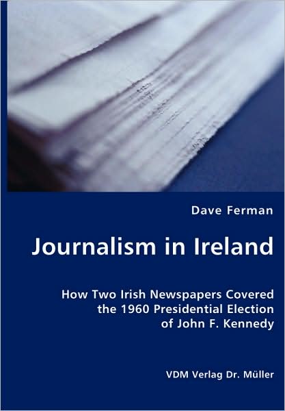 Journalism In Ireland - How Two Irish Newspapers Covered The 1960 Presidential Election Of John F. Kennedy