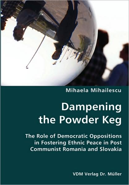 Dampening the Powder Keg- the Role of Democratic Oppositions in Fostering Ethnic Peace in Post Communist Romania and Slovaki