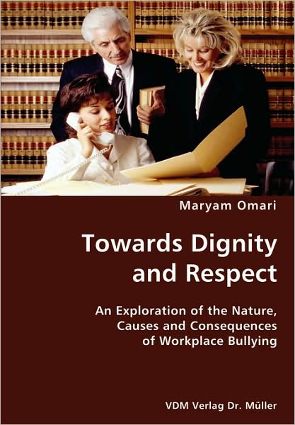 Towards Dignity And Respect- An Exploration Of The Nature, Causes And Consequences Of Workplace Bullying