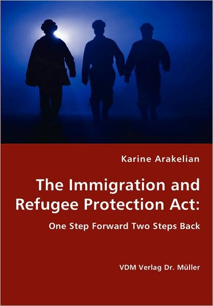 The Immigration And Refugee Protection Act - One Step Forward Two Steps Back