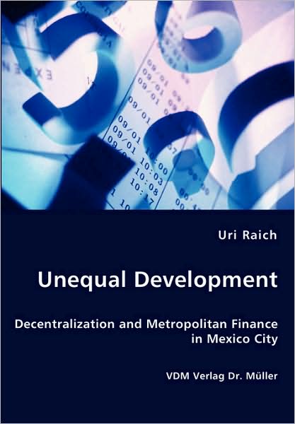 Unequal Development - Decentralization And Metropolitan Finance In Mexico City