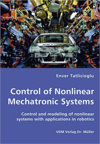 Control Of Nonlinear Mechatronic Systems - Control And Modeling Of Nonlinear Systems With Applications In Robotics