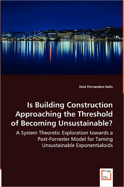 Is Building Construction Approaching The Threshold Of Becoming Unsustainable? - A System Theoretic Exploration Towards A Post-Forrester Model For Taming Unsustainable Exponentialoids