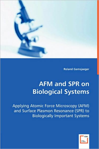 AFM and Spr on Biological Systems - Applying Atomic Force Microscopy (AFM) and Surface Plasmon Resonance (Spr) to Biologically Important Systems