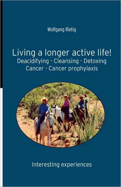 Living A Longer Active Life! Deacidifying - Cleansing - Detoxing - Cancer - Cancer Prophylaxis