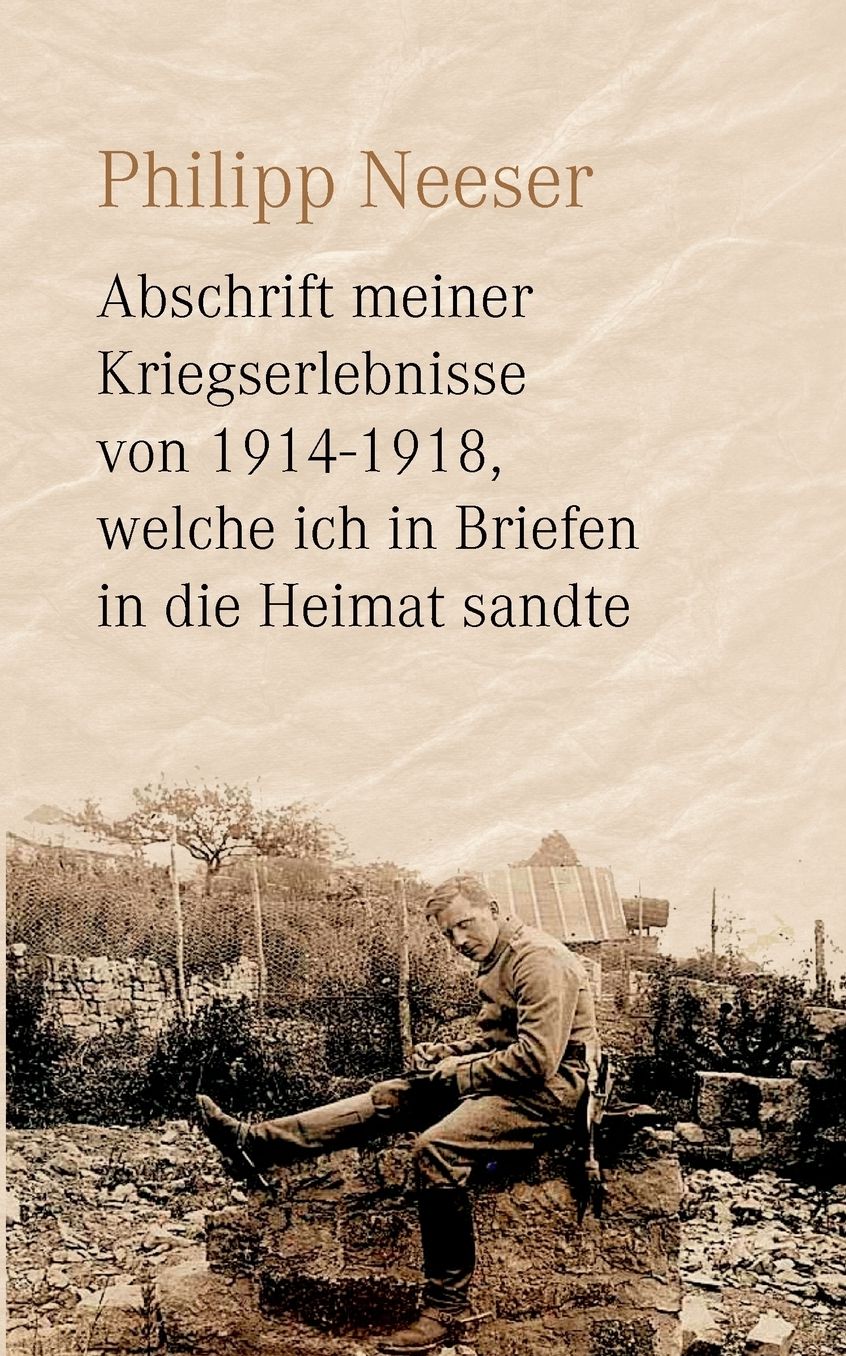 Abschrift Meiner Kriegserlebnisse Von 1914-1918, Welche Ich In Briefen In Die Heimat Sandte