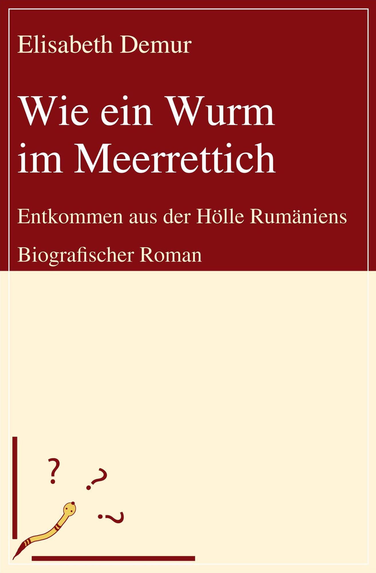 Wie ein Wurm im Meerrettich: Entkommen aus der Hölle Rumäniens - Biografischer Roman