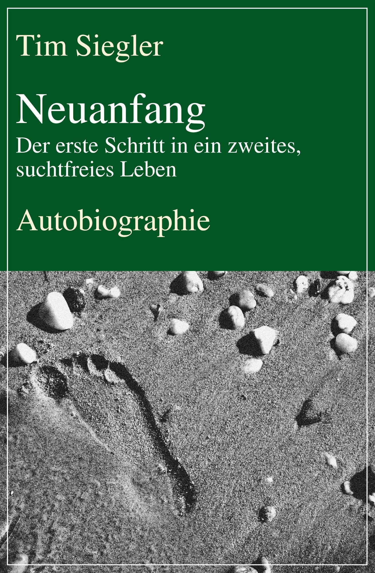 Neuanfang - Der erste Schritt in ein zweites, suchtfreies Leben: Autobiographie