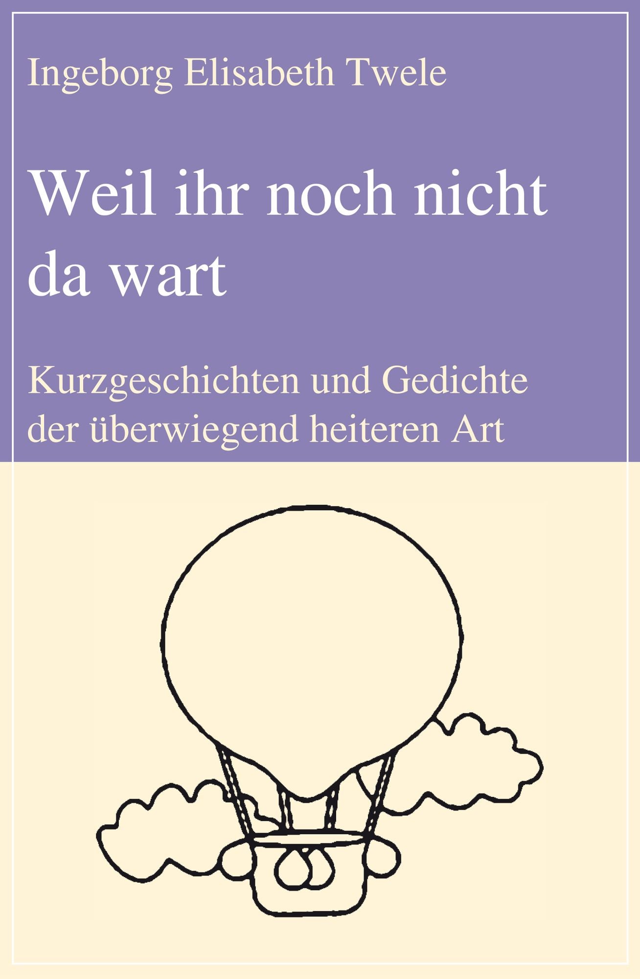 Weil ihr noch nicht da wart: Kurzgeschichten und Gedichte der überwiegend heiteren Art