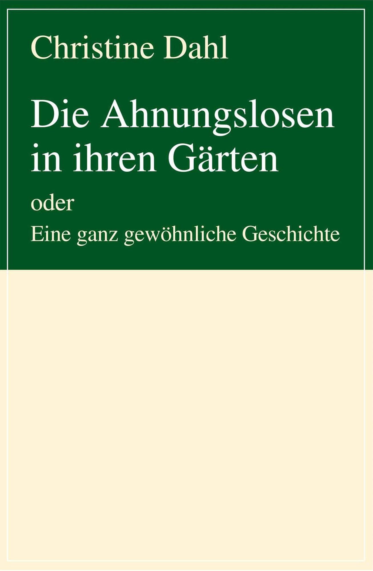 Die Ahnungslosen in ihren Gärten: oder Eine ganz gewöhnliche Geschichte