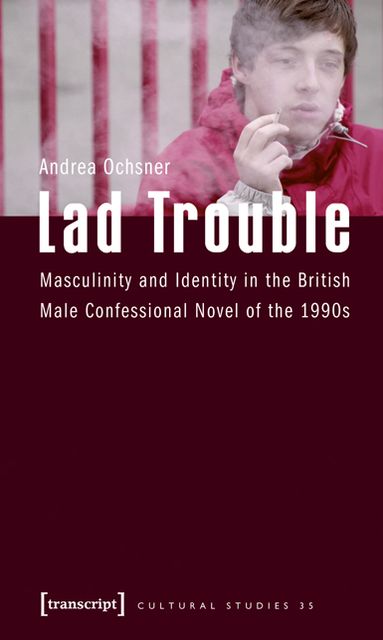 Lad Trouble: Masculinity and Identity in the British Male Confessional Novel of The 1990s