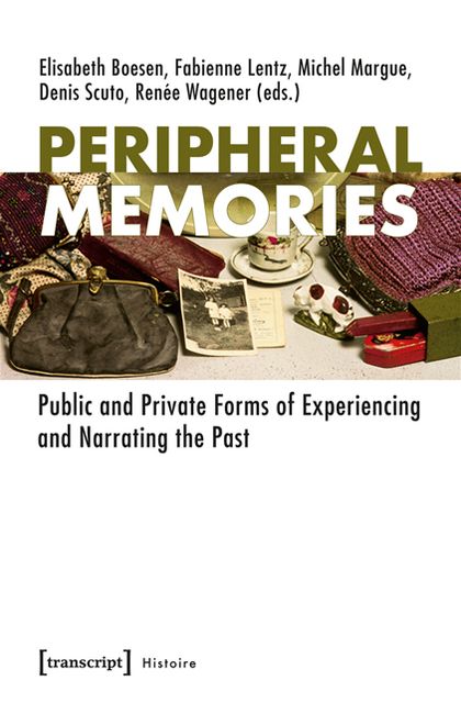 Peripheral Memories: Public and Private Forms of Experiencing and Narrating the Past