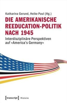 Die Amerikanische Reeducation-Politik Nach 1945 [bilingual Edition]: Interdisziplinï¿½re Perspektiven Auf ï¿½america's Germanyï¿½
