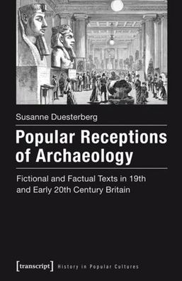 Popular Receptions of Archaeology: Fictional and Factual Texts in Nineteenth- And Early-Twentieth-Century Britain