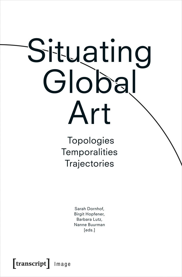 Situating Global Art: Topologies - Temporalities - Trajectories