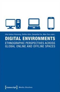 Digital Environments: Ethnographic Perspectives Across Global Online and Offline Spaces