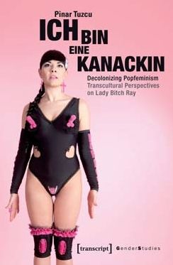 Ich Bin Eine Kanackin: Decolonizing Popfeminism - Transcultural Perspectives on Lady Bitch Ray